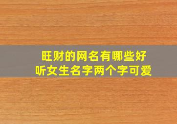 旺财的网名有哪些好听女生名字两个字可爱