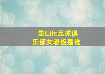 昆山fc足球俱乐部女老板是谁