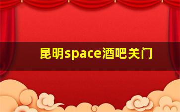 昆明space酒吧关门