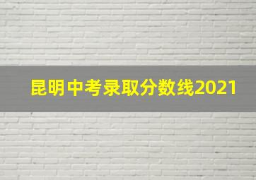 昆明中考录取分数线2021