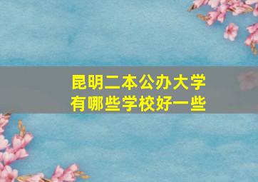 昆明二本公办大学有哪些学校好一些