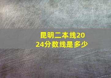 昆明二本线2024分数线是多少