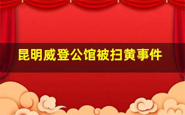 昆明威登公馆被扫黄事件