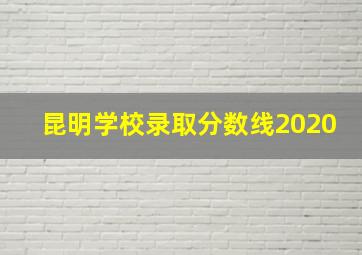 昆明学校录取分数线2020