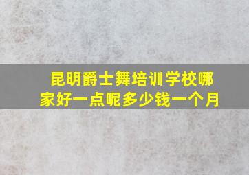 昆明爵士舞培训学校哪家好一点呢多少钱一个月