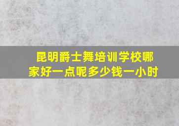 昆明爵士舞培训学校哪家好一点呢多少钱一小时