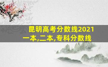 昆明高考分数线2021一本,二本,专科分数线