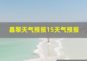 昌黎天气预报15天气预报