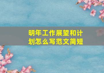 明年工作展望和计划怎么写范文简短