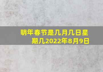 明年春节是几月几日星期几2022年8月9日