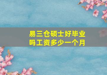 易三仓硕士好毕业吗工资多少一个月