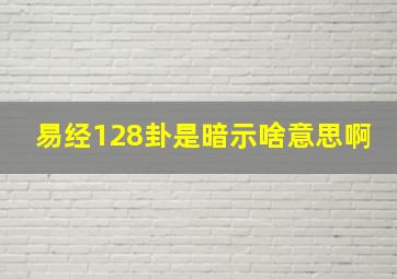 易经128卦是暗示啥意思啊