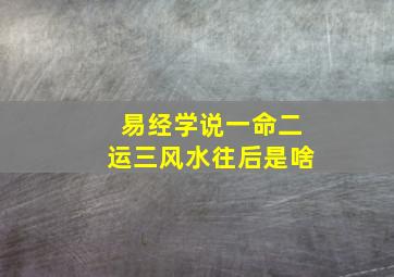 易经学说一命二运三风水往后是啥