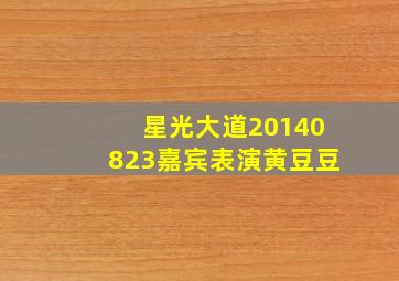 星光大道20140823嘉宾表演黄豆豆