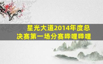 星光大道2014年度总决赛第一场分赛哔哩哔哩