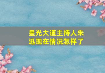 星光大道主持人朱迅现在情况怎样了