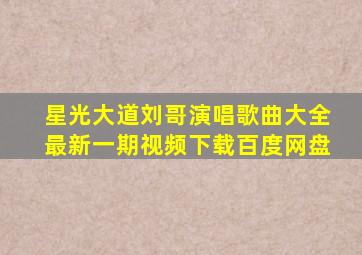 星光大道刘哥演唱歌曲大全最新一期视频下载百度网盘