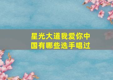 星光大道我爱你中国有哪些选手唱过