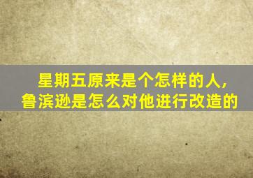 星期五原来是个怎样的人,鲁滨逊是怎么对他进行改造的