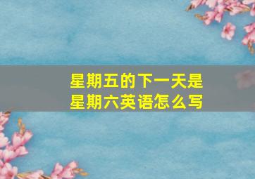 星期五的下一天是星期六英语怎么写