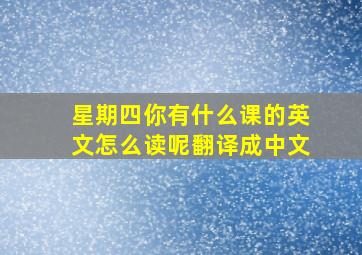 星期四你有什么课的英文怎么读呢翻译成中文