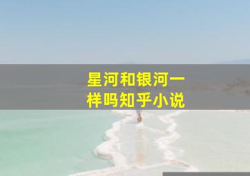 星河和银河一样吗知乎小说