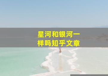 星河和银河一样吗知乎文章