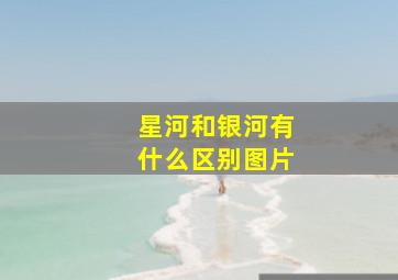 星河和银河有什么区别图片