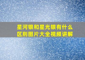 星河银和星光银有什么区别图片大全视频讲解