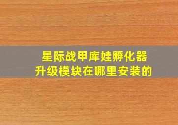 星际战甲库娃孵化器升级模块在哪里安装的