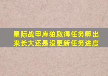 星际战甲库狛取得任务孵出来长大还是没更新任务进度