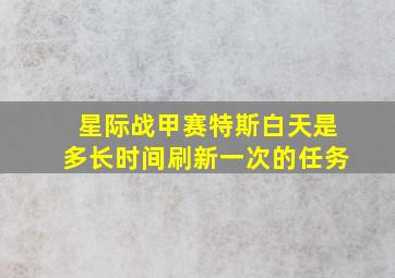 星际战甲赛特斯白天是多长时间刷新一次的任务