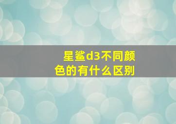 星鲨d3不同颜色的有什么区别