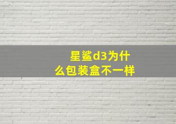 星鲨d3为什么包装盒不一样