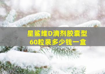 星鲨维D滴剂胶囊型60粒装多少钱一盒