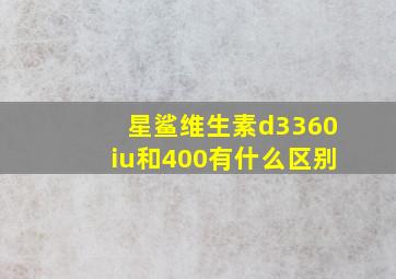 星鲨维生素d3360iu和400有什么区别