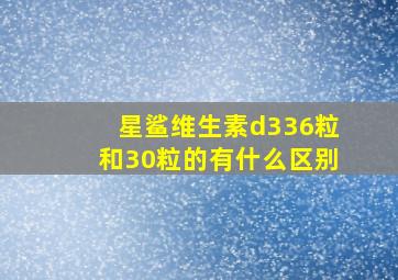 星鲨维生素d336粒和30粒的有什么区别