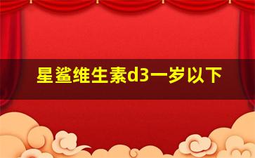 星鲨维生素d3一岁以下