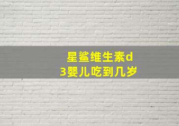 星鲨维生素d3婴儿吃到几岁