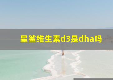 星鲨维生素d3是dha吗