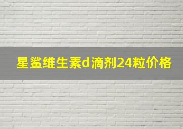 星鲨维生素d滴剂24粒价格