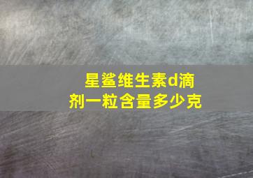 星鲨维生素d滴剂一粒含量多少克