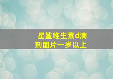 星鲨维生素d滴剂图片一岁以上