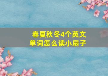 春夏秋冬4个英文单词怎么读小扇子