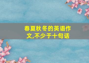 春夏秋冬的英语作文,不少于十句话