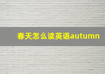 春天怎么读英语autumn