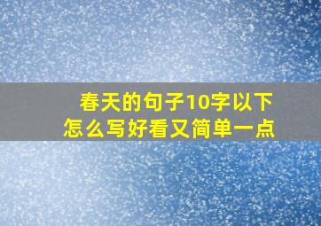 春天的句子10字以下怎么写好看又简单一点