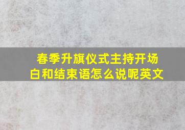 春季升旗仪式主持开场白和结束语怎么说呢英文