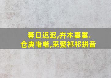 春日迟迟,卉木萋萋.仓庚喈喈,采蘩祁祁拼音