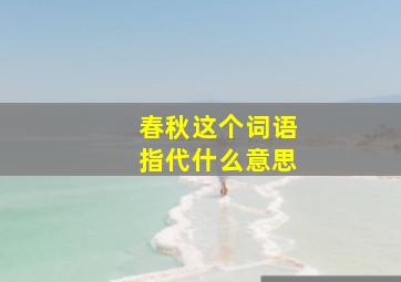 春秋这个词语指代什么意思